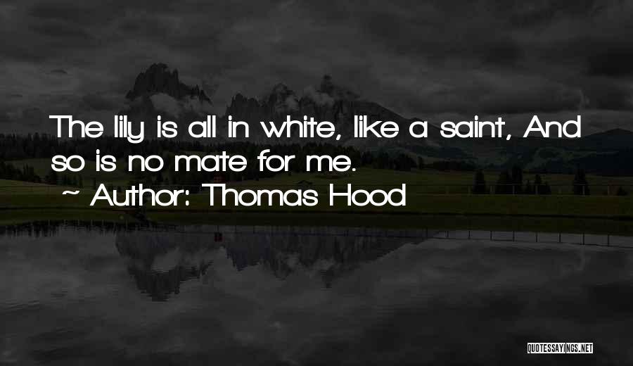 Thomas Hood Quotes: The Lily Is All In White, Like A Saint, And So Is No Mate For Me.