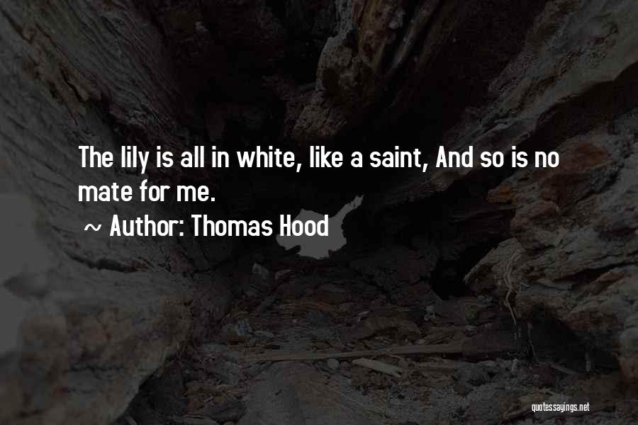 Thomas Hood Quotes: The Lily Is All In White, Like A Saint, And So Is No Mate For Me.