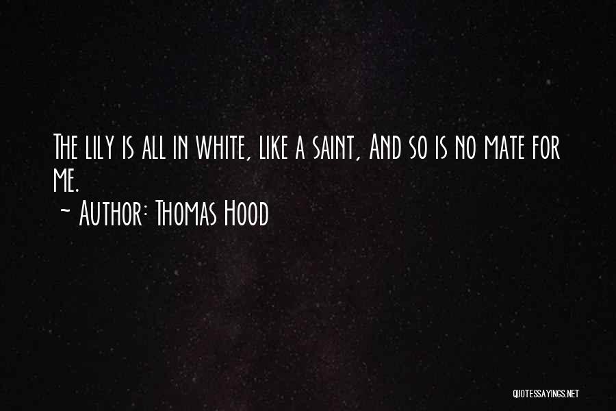 Thomas Hood Quotes: The Lily Is All In White, Like A Saint, And So Is No Mate For Me.