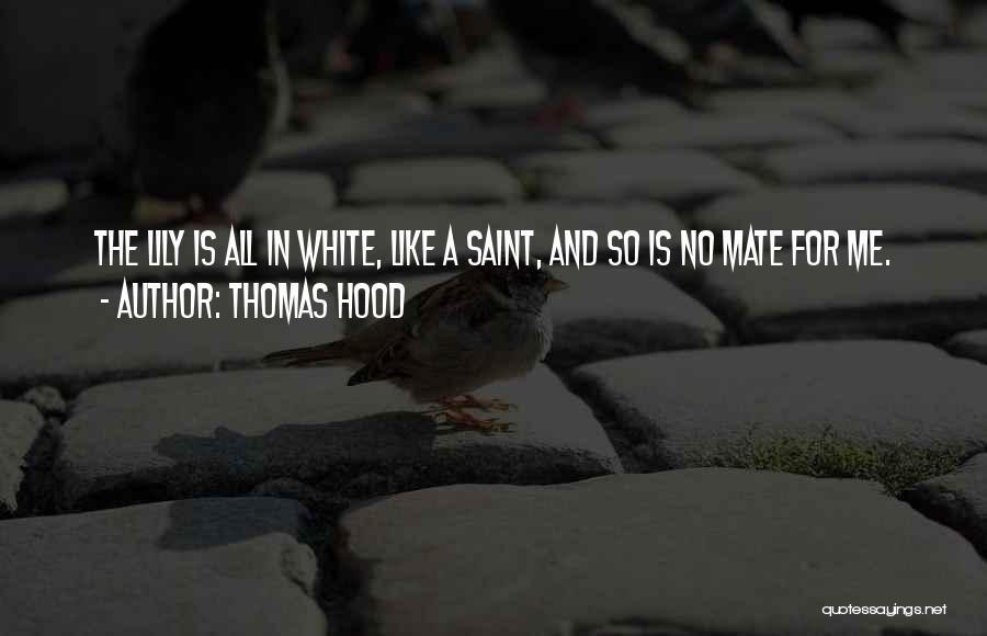 Thomas Hood Quotes: The Lily Is All In White, Like A Saint, And So Is No Mate For Me.