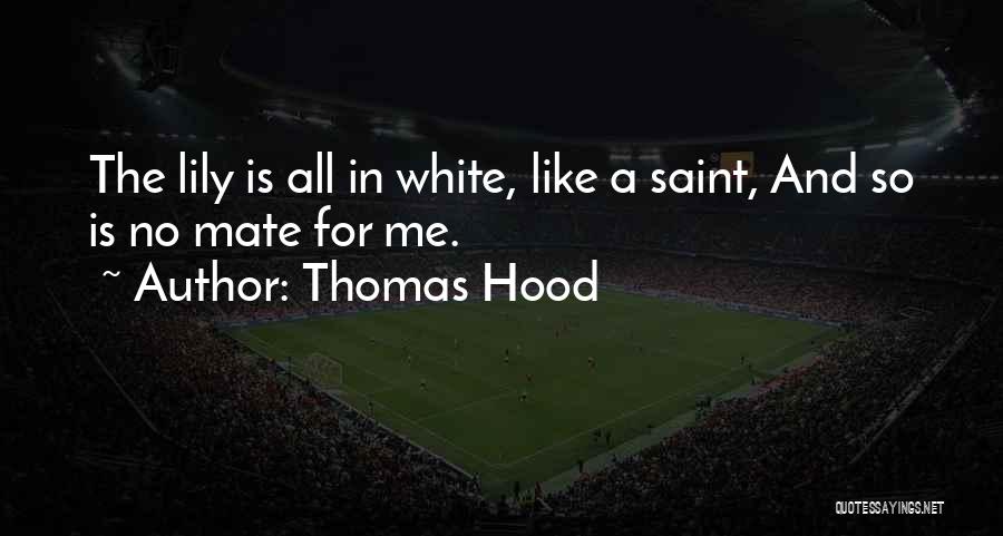 Thomas Hood Quotes: The Lily Is All In White, Like A Saint, And So Is No Mate For Me.
