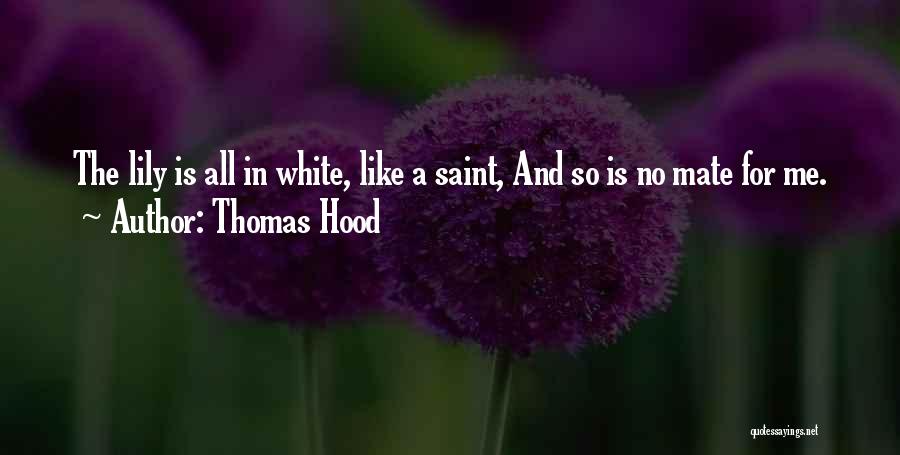 Thomas Hood Quotes: The Lily Is All In White, Like A Saint, And So Is No Mate For Me.