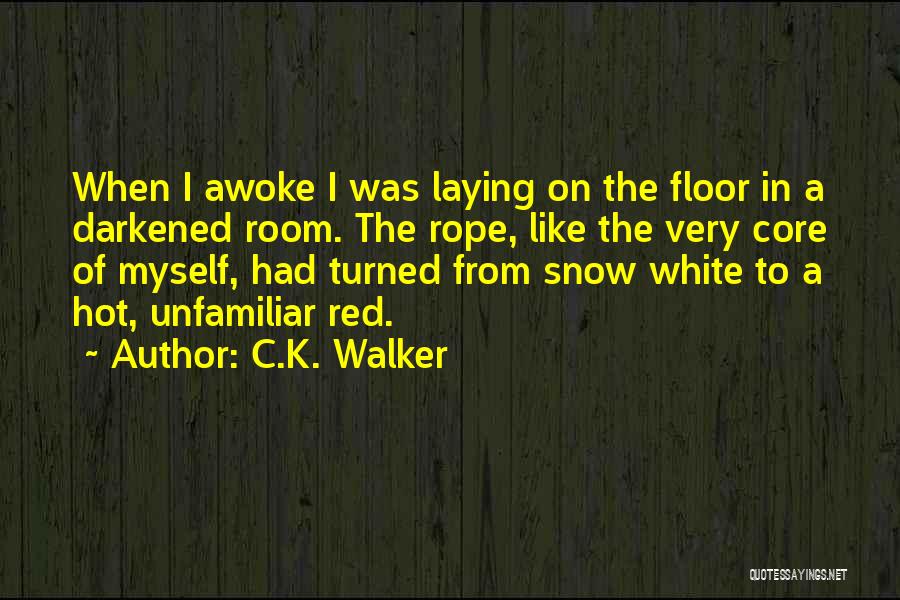 C.K. Walker Quotes: When I Awoke I Was Laying On The Floor In A Darkened Room. The Rope, Like The Very Core Of