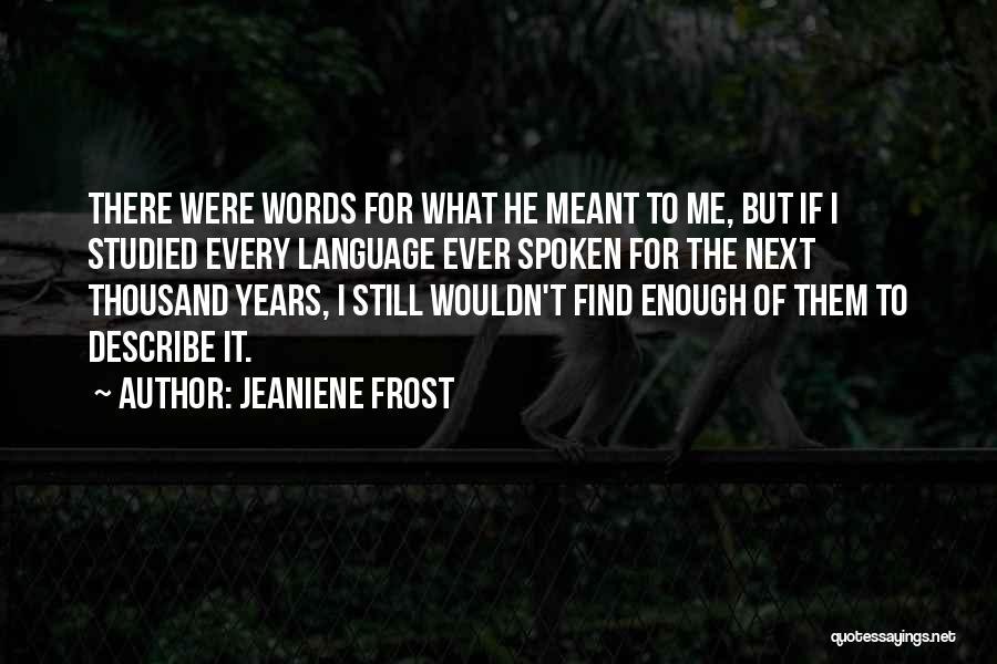 Jeaniene Frost Quotes: There Were Words For What He Meant To Me, But If I Studied Every Language Ever Spoken For The Next