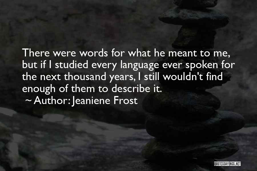 Jeaniene Frost Quotes: There Were Words For What He Meant To Me, But If I Studied Every Language Ever Spoken For The Next