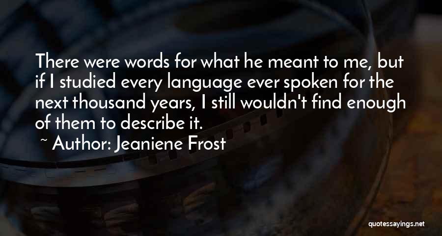 Jeaniene Frost Quotes: There Were Words For What He Meant To Me, But If I Studied Every Language Ever Spoken For The Next