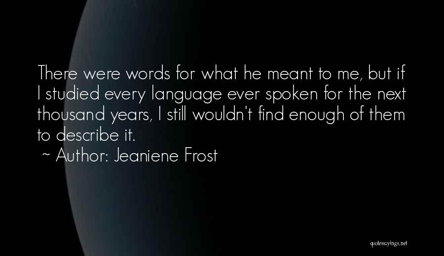 Jeaniene Frost Quotes: There Were Words For What He Meant To Me, But If I Studied Every Language Ever Spoken For The Next