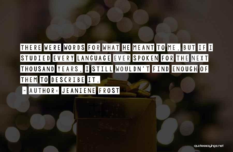 Jeaniene Frost Quotes: There Were Words For What He Meant To Me, But If I Studied Every Language Ever Spoken For The Next