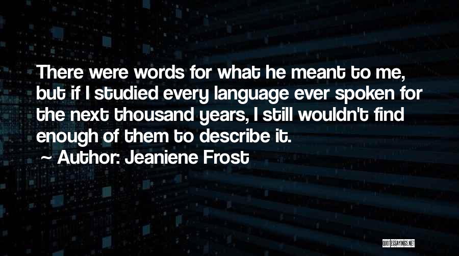 Jeaniene Frost Quotes: There Were Words For What He Meant To Me, But If I Studied Every Language Ever Spoken For The Next