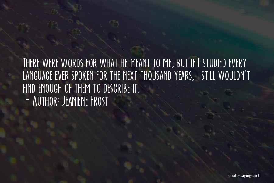 Jeaniene Frost Quotes: There Were Words For What He Meant To Me, But If I Studied Every Language Ever Spoken For The Next