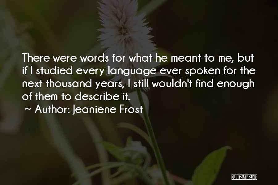 Jeaniene Frost Quotes: There Were Words For What He Meant To Me, But If I Studied Every Language Ever Spoken For The Next