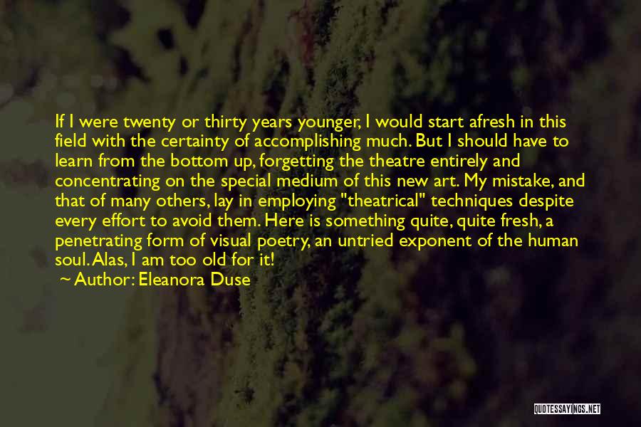 Eleanora Duse Quotes: If I Were Twenty Or Thirty Years Younger, I Would Start Afresh In This Field With The Certainty Of Accomplishing