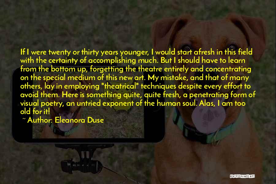 Eleanora Duse Quotes: If I Were Twenty Or Thirty Years Younger, I Would Start Afresh In This Field With The Certainty Of Accomplishing