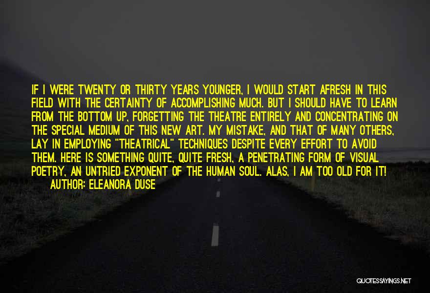 Eleanora Duse Quotes: If I Were Twenty Or Thirty Years Younger, I Would Start Afresh In This Field With The Certainty Of Accomplishing