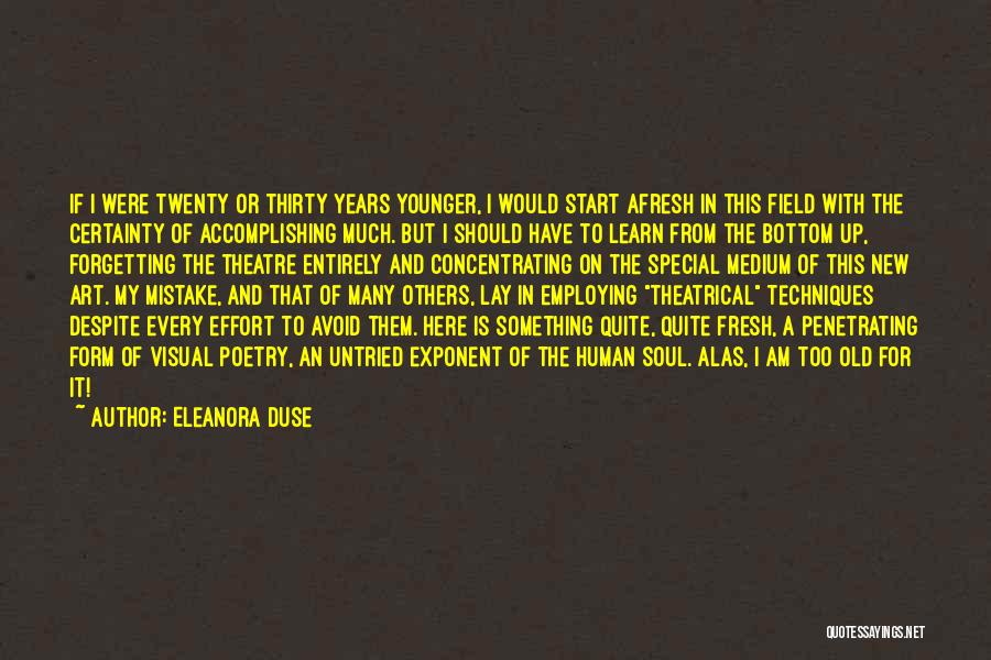 Eleanora Duse Quotes: If I Were Twenty Or Thirty Years Younger, I Would Start Afresh In This Field With The Certainty Of Accomplishing