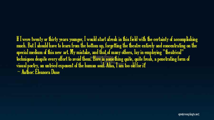 Eleanora Duse Quotes: If I Were Twenty Or Thirty Years Younger, I Would Start Afresh In This Field With The Certainty Of Accomplishing