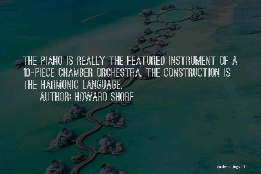 Howard Shore Quotes: The Piano Is Really The Featured Instrument Of A 10-piece Chamber Orchestra. The Construction Is The Harmonic Language.