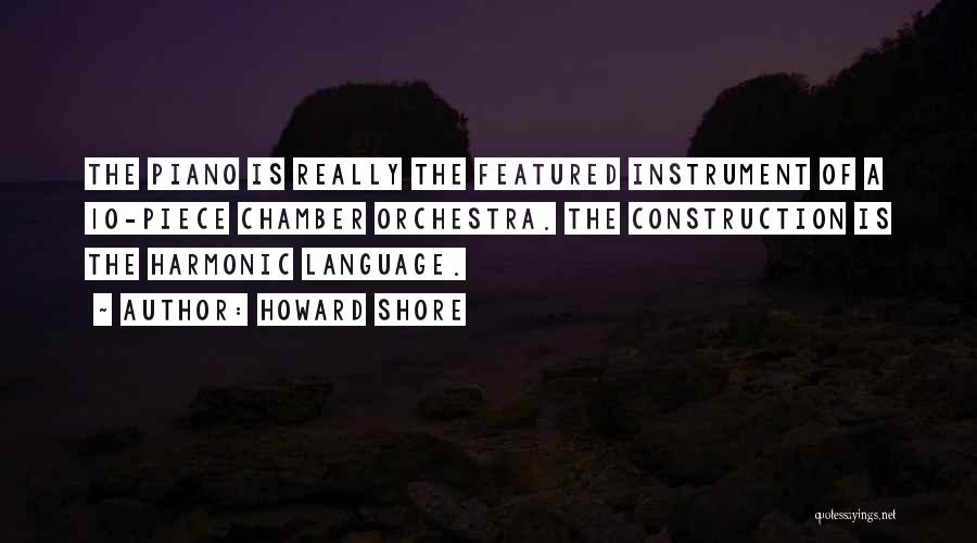 Howard Shore Quotes: The Piano Is Really The Featured Instrument Of A 10-piece Chamber Orchestra. The Construction Is The Harmonic Language.