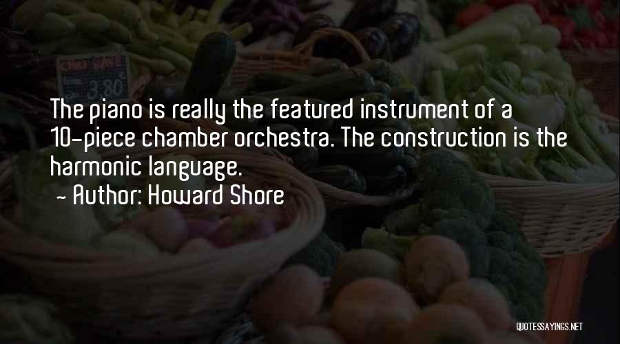 Howard Shore Quotes: The Piano Is Really The Featured Instrument Of A 10-piece Chamber Orchestra. The Construction Is The Harmonic Language.