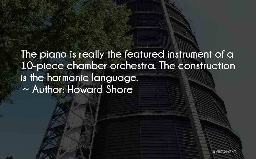 Howard Shore Quotes: The Piano Is Really The Featured Instrument Of A 10-piece Chamber Orchestra. The Construction Is The Harmonic Language.