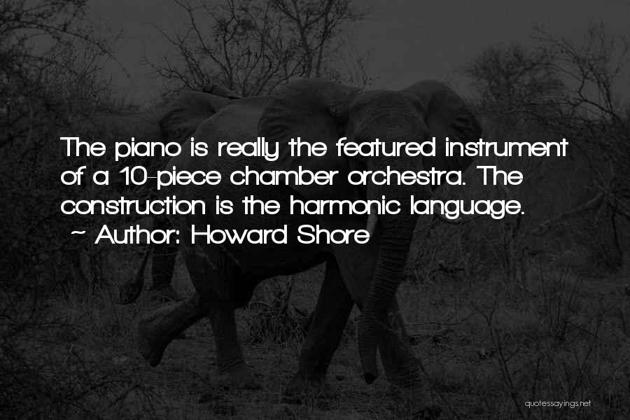 Howard Shore Quotes: The Piano Is Really The Featured Instrument Of A 10-piece Chamber Orchestra. The Construction Is The Harmonic Language.