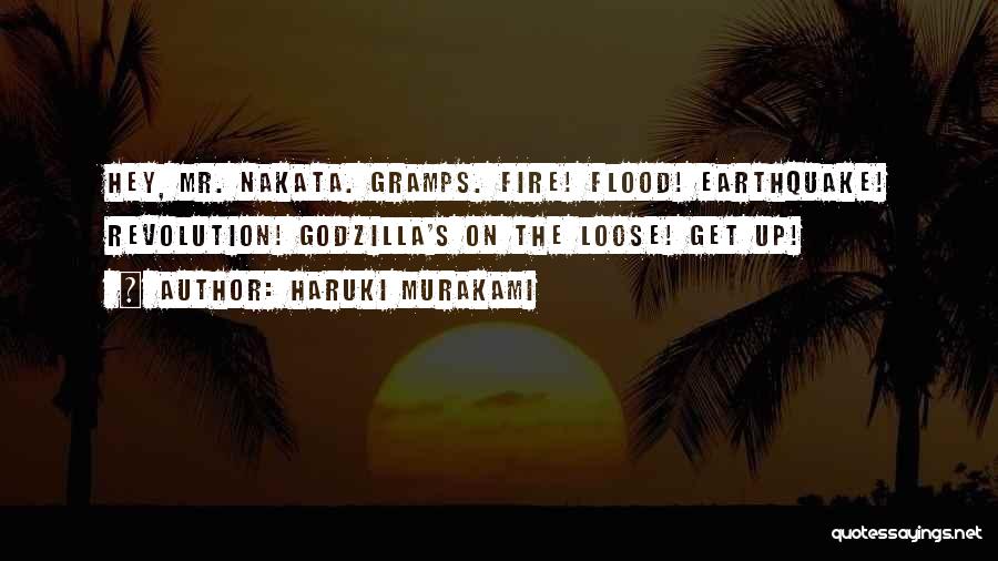 Haruki Murakami Quotes: Hey, Mr. Nakata. Gramps. Fire! Flood! Earthquake! Revolution! Godzilla's On The Loose! Get Up!