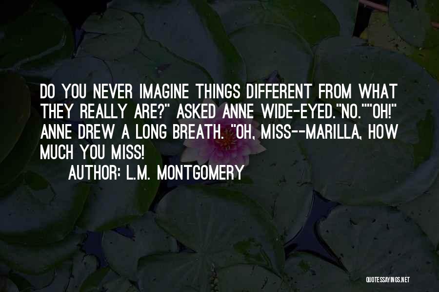 L.M. Montgomery Quotes: Do You Never Imagine Things Different From What They Really Are? Asked Anne Wide-eyed.no.oh! Anne Drew A Long Breath. Oh,