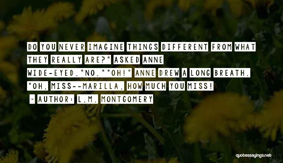 L.M. Montgomery Quotes: Do You Never Imagine Things Different From What They Really Are? Asked Anne Wide-eyed.no.oh! Anne Drew A Long Breath. Oh,