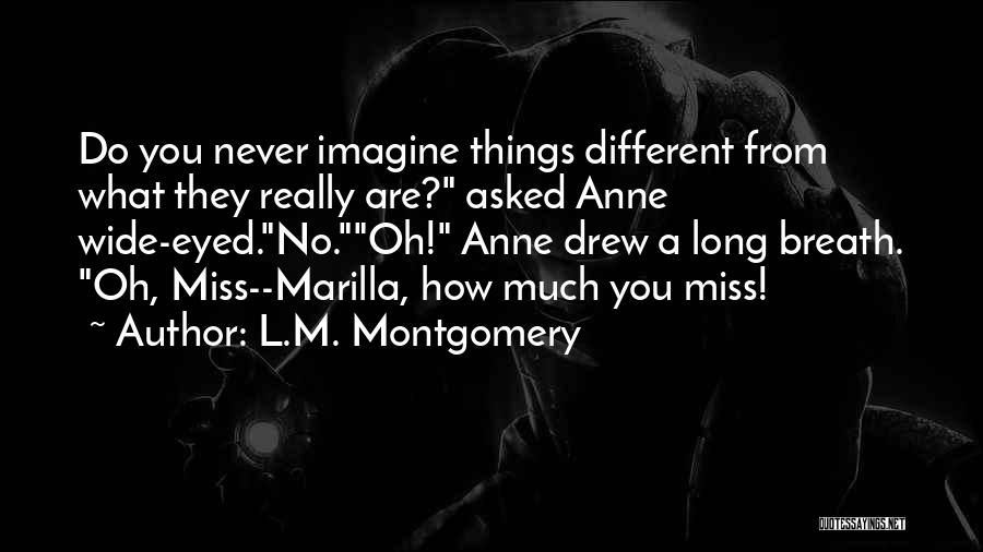 L.M. Montgomery Quotes: Do You Never Imagine Things Different From What They Really Are? Asked Anne Wide-eyed.no.oh! Anne Drew A Long Breath. Oh,