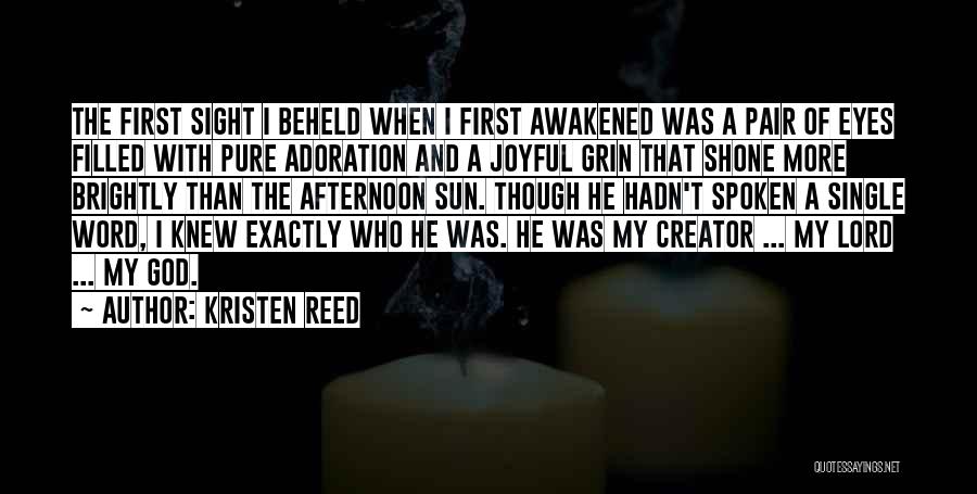 Kristen Reed Quotes: The First Sight I Beheld When I First Awakened Was A Pair Of Eyes Filled With Pure Adoration And A