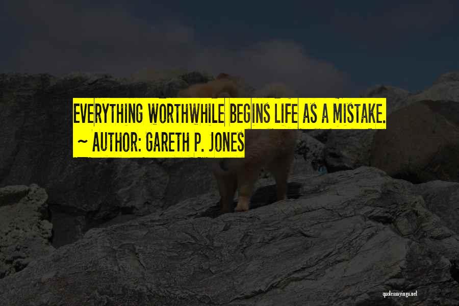 Gareth P. Jones Quotes: Everything Worthwhile Begins Life As A Mistake.