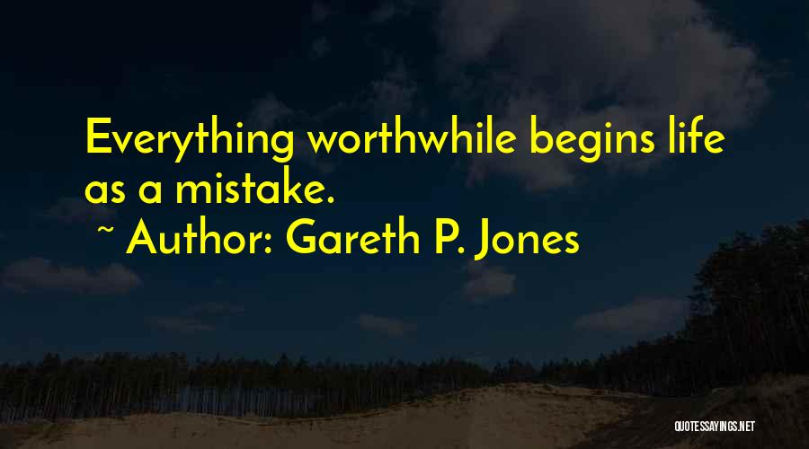 Gareth P. Jones Quotes: Everything Worthwhile Begins Life As A Mistake.
