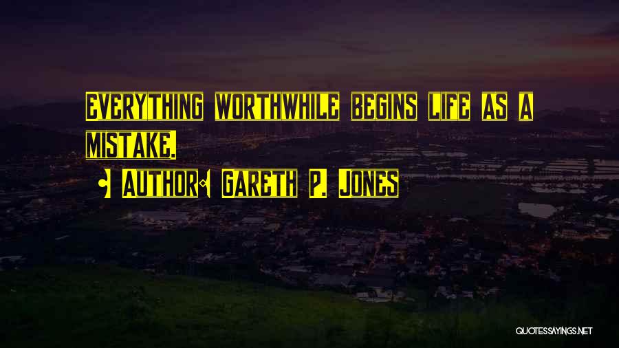 Gareth P. Jones Quotes: Everything Worthwhile Begins Life As A Mistake.