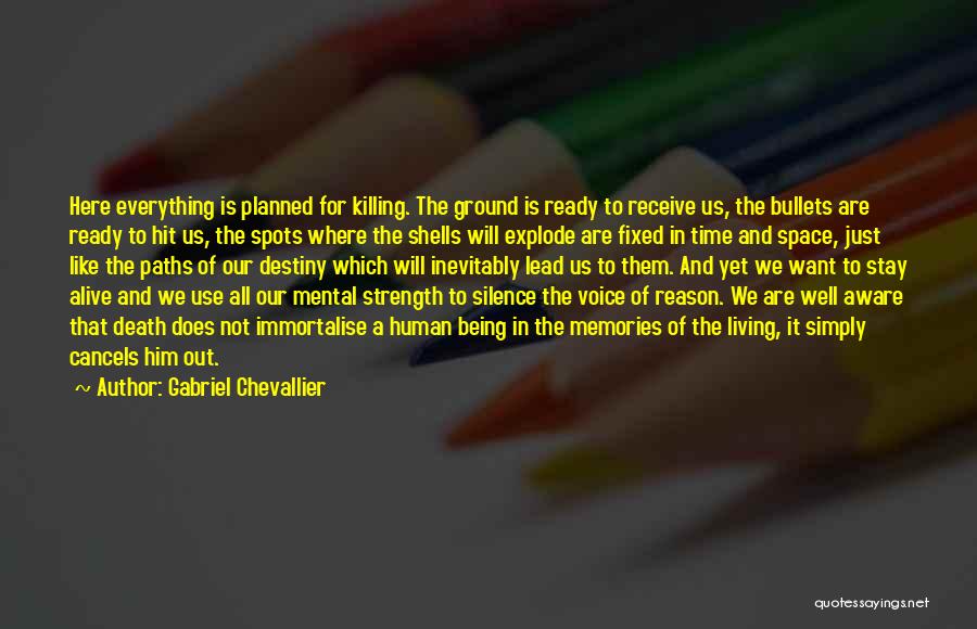 Gabriel Chevallier Quotes: Here Everything Is Planned For Killing. The Ground Is Ready To Receive Us, The Bullets Are Ready To Hit Us,