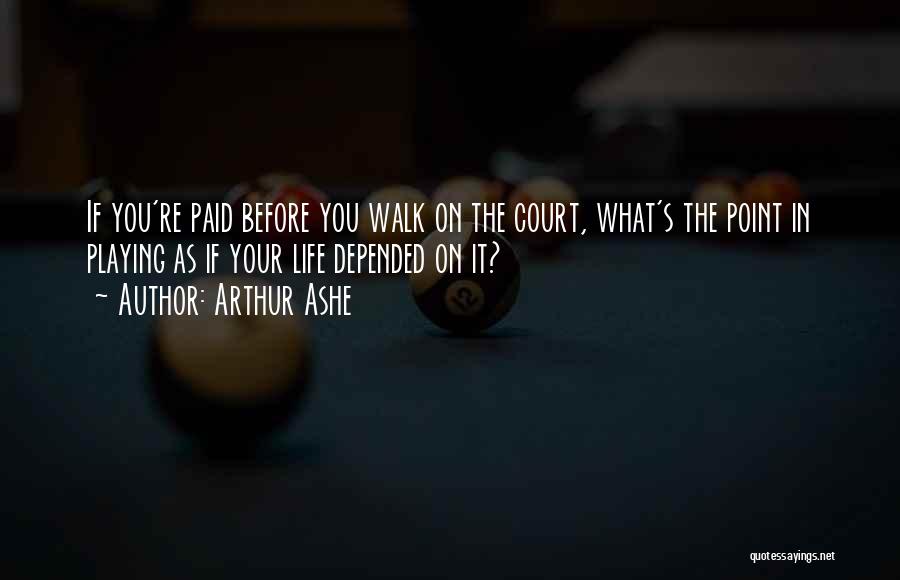 Arthur Ashe Quotes: If You're Paid Before You Walk On The Court, What's The Point In Playing As If Your Life Depended On