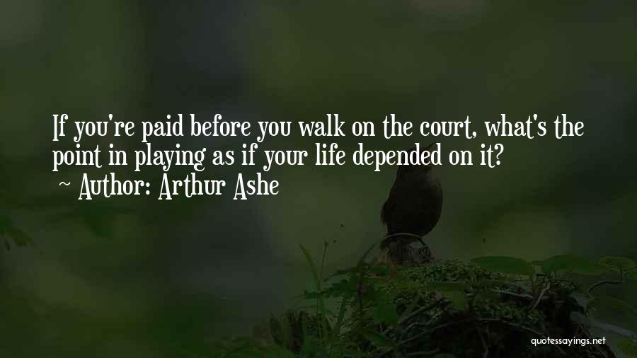 Arthur Ashe Quotes: If You're Paid Before You Walk On The Court, What's The Point In Playing As If Your Life Depended On