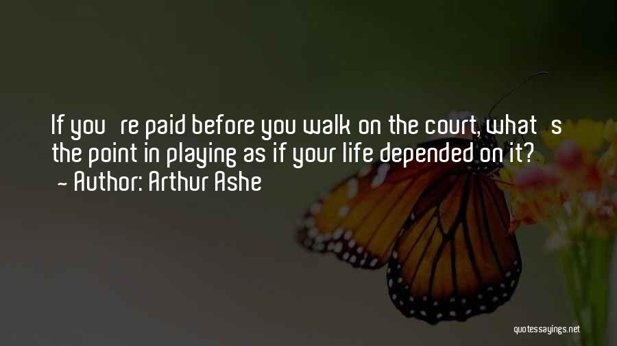 Arthur Ashe Quotes: If You're Paid Before You Walk On The Court, What's The Point In Playing As If Your Life Depended On