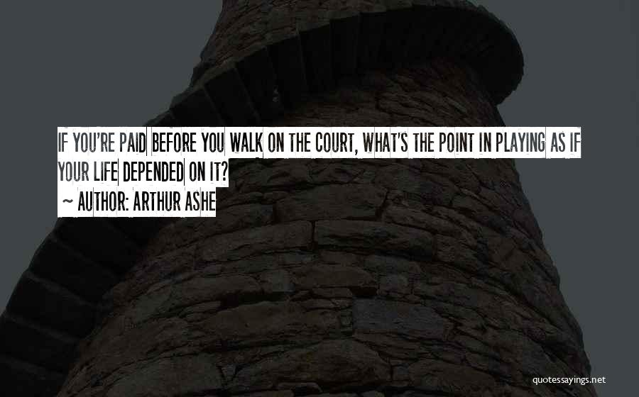 Arthur Ashe Quotes: If You're Paid Before You Walk On The Court, What's The Point In Playing As If Your Life Depended On