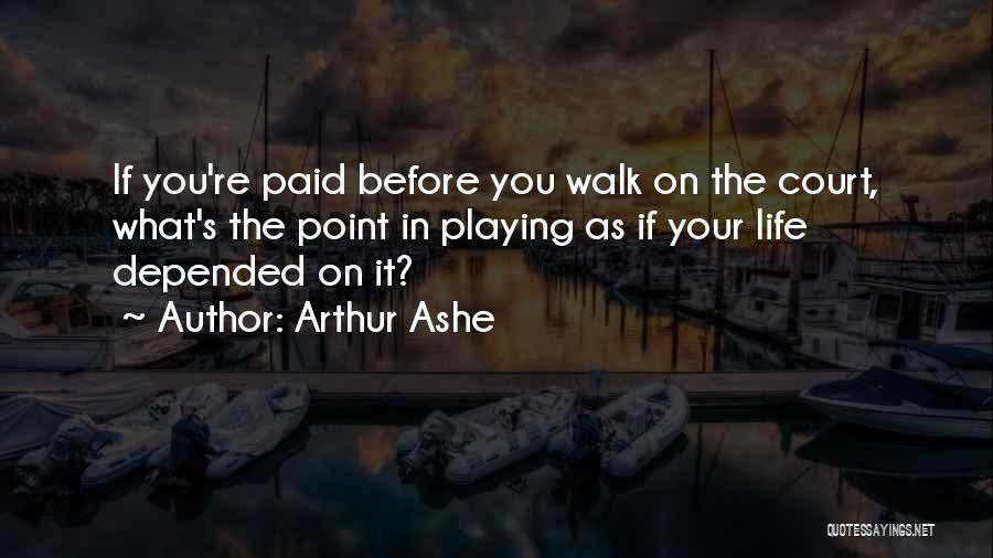 Arthur Ashe Quotes: If You're Paid Before You Walk On The Court, What's The Point In Playing As If Your Life Depended On