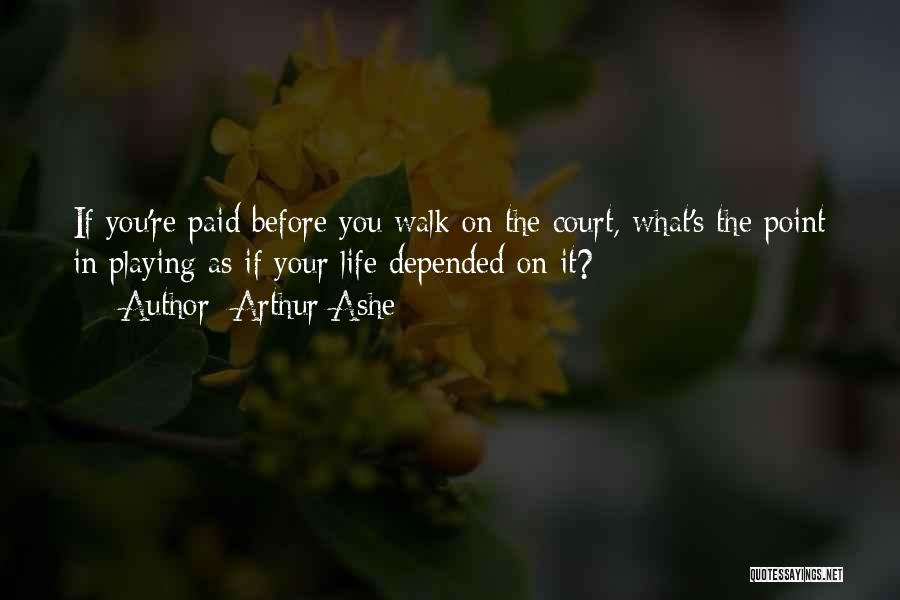 Arthur Ashe Quotes: If You're Paid Before You Walk On The Court, What's The Point In Playing As If Your Life Depended On