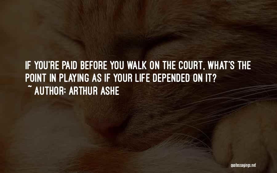 Arthur Ashe Quotes: If You're Paid Before You Walk On The Court, What's The Point In Playing As If Your Life Depended On