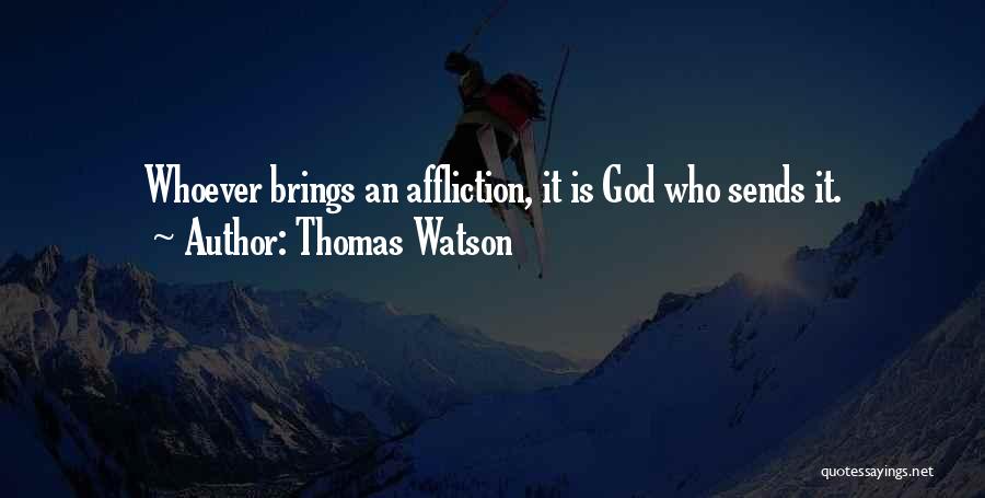 Thomas Watson Quotes: Whoever Brings An Affliction, It Is God Who Sends It.