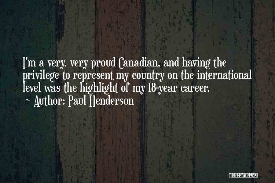 Paul Henderson Quotes: I'm A Very, Very Proud Canadian, And Having The Privilege To Represent My Country On The International Level Was The