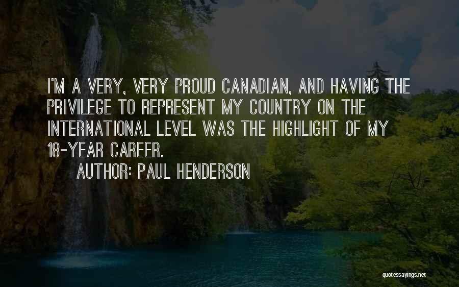 Paul Henderson Quotes: I'm A Very, Very Proud Canadian, And Having The Privilege To Represent My Country On The International Level Was The