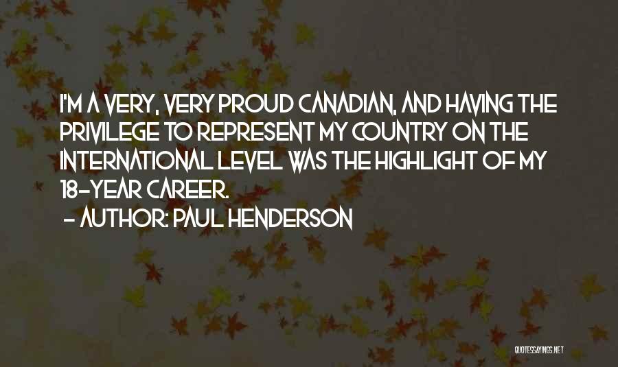 Paul Henderson Quotes: I'm A Very, Very Proud Canadian, And Having The Privilege To Represent My Country On The International Level Was The