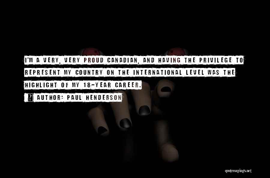 Paul Henderson Quotes: I'm A Very, Very Proud Canadian, And Having The Privilege To Represent My Country On The International Level Was The