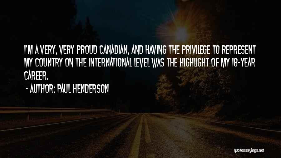 Paul Henderson Quotes: I'm A Very, Very Proud Canadian, And Having The Privilege To Represent My Country On The International Level Was The