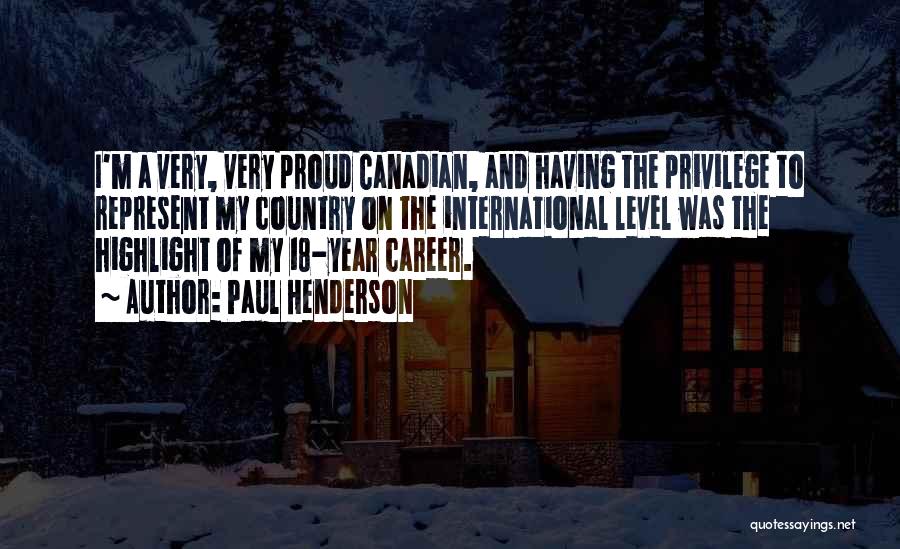 Paul Henderson Quotes: I'm A Very, Very Proud Canadian, And Having The Privilege To Represent My Country On The International Level Was The