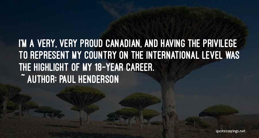 Paul Henderson Quotes: I'm A Very, Very Proud Canadian, And Having The Privilege To Represent My Country On The International Level Was The