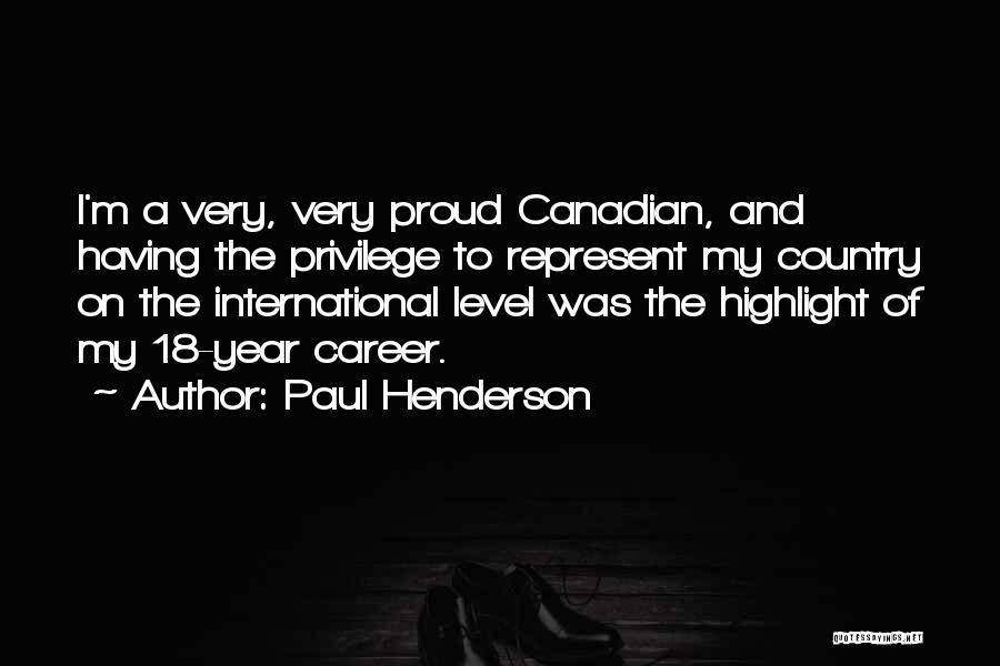 Paul Henderson Quotes: I'm A Very, Very Proud Canadian, And Having The Privilege To Represent My Country On The International Level Was The